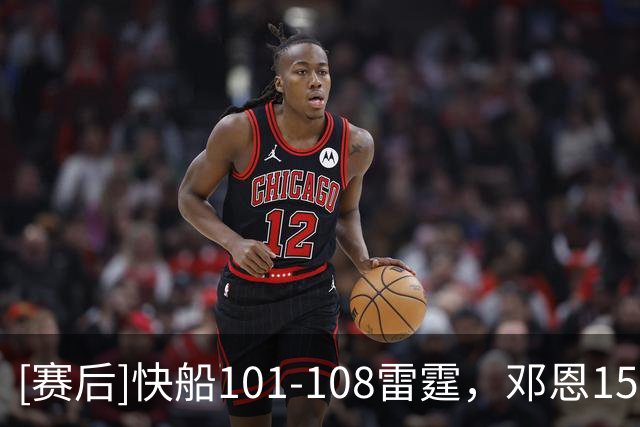 [赛后]快船101-108雷霆，邓恩15分6助5断，亚历山大34分6板5助